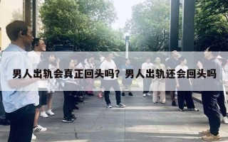 男人出軌會(huì)真正回頭嗎？男人出軌還會(huì)回頭嗎