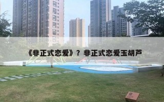 《非正式戀愛》？非正式戀愛玉胡蘆