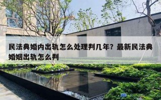 民法典婚內(nèi)出軌怎么處理判幾年？最新民法典婚姻出軌怎么判