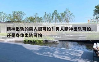 精神出軌的男人很可怕？男人精神出軌可怕,還是身體出軌可怕