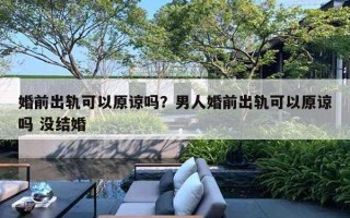 婚前出軌可以原諒嗎？男人婚前出軌可以原諒嗎 沒結(jié)婚