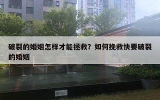 破裂的婚姻怎樣才能拯救？如何挽救快要破裂的婚姻