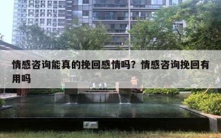 情感咨詢能真的挽回感情嗎？情感咨詢挽回有用嗎