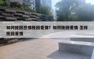 如何挽回感情挽回愛情？如何挽回愛情 怎樣挽回愛情