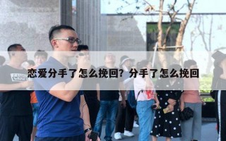 戀愛分手了怎么挽回？分手了怎么挽回