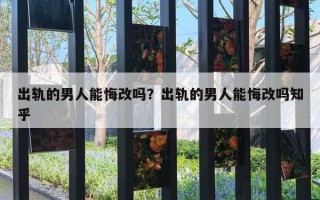 出軌的男人能悔改嗎？出軌的男人能悔改嗎知乎