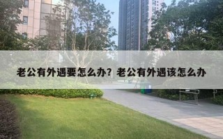 老公有外遇要怎么辦？老公有外遇該怎么辦