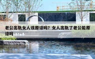 老公出軌女人該原諒嗎？女人出軌了老公能原諒嗎