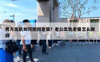 男方出軌如何挽回老婆？老公出軌老婆怎么挽回