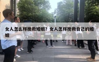 女人怎么樣挽救婚姻？女人怎樣挽救自己的婚姻