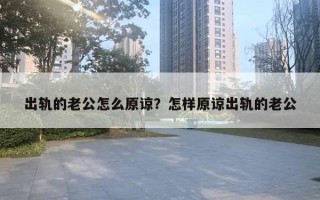 出軌的老公怎么原諒？怎樣原諒出軌的老公