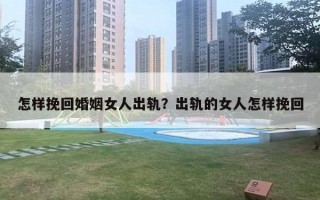 怎樣挽回婚姻女人出軌？出軌的女人怎樣挽回