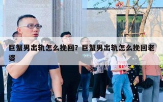 巨蟹男出軌怎么挽回？巨蟹男出軌怎么挽回老婆