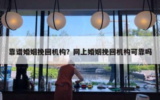 靠譜婚姻挽回機(jī)構(gòu)？網(wǎng)上婚姻挽回機(jī)構(gòu)可靠嗎