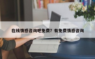 在線情感咨詢吧免費？有免費情感咨詢