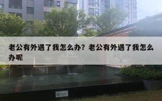 老公有外遇了我怎么辦？老公有外遇了我怎么辦呢