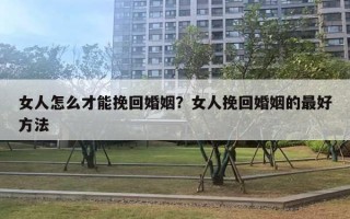 女人怎么才能挽回婚姻？女人挽回婚姻的最好方法