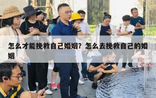 怎么才能挽救自己婚姻？怎么去挽救自己的婚姻