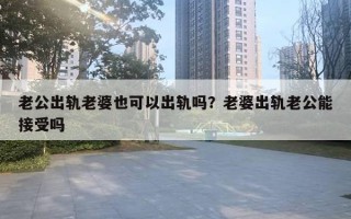 老公出軌老婆也可以出軌嗎？老婆出軌老公能接受嗎