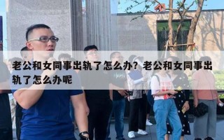 老公和女同事出軌了怎么辦？老公和女同事出軌了怎么辦呢