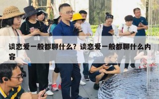 談戀愛一般都聊什么？談戀愛一般都聊什么內(nèi)容