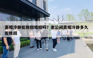 離婚冷靜能挽回婚姻嗎？老公鬧離婚冷靜多久能挽回