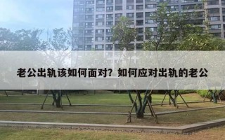 老公出軌該如何面對(duì)？如何應(yīng)對(duì)出軌的老公