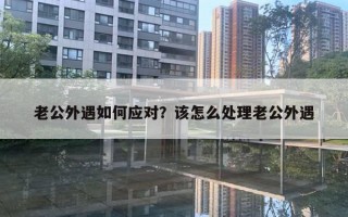 老公外遇如何應(yīng)對(duì)？該怎么處理老公外遇