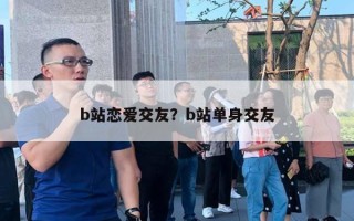 b站戀愛交友？b站單身交友