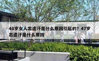 48歲女人出虛汗是什么原因引起的？47歲出虛汗是什么原因