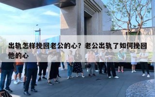 出軌怎樣挽回老公的心？老公出軌了如何挽回他的心