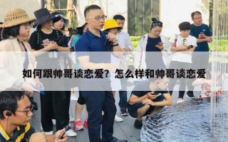 如何跟帥哥談戀愛(ài)？怎么樣和帥哥談戀愛(ài)