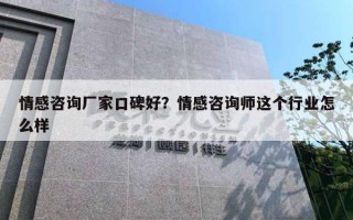 情感咨詢廠家口碑好？情感咨詢師這個(gè)行業(yè)怎么樣