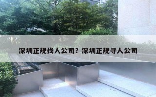 深圳正規(guī)找人公司？深圳正規(guī)尋人公司