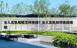 女人出軌婚姻怎樣挽回？女人出軌如何挽回婚姻