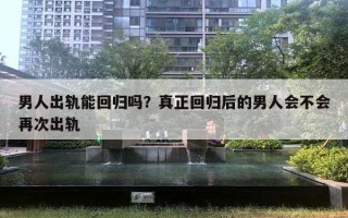 男人出軌能回歸嗎？真正回歸后的男人會(huì)不會(huì)再次出軌