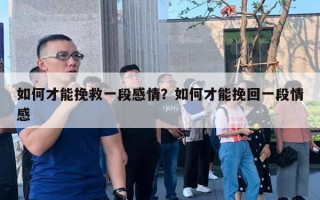 如何才能挽救一段感情？如何才能挽回一段情感