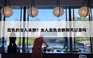 出軌的女人未刪？女人出軌會(huì)刪聊天記錄嗎