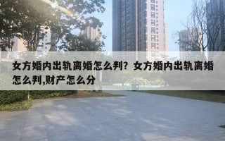 女方婚內出軌離婚怎么判？女方婚內出軌離婚怎么判,財產怎么分