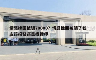 情感挽回被騙70000？情感挽回被騙了錢應(yīng)該報警還是找律師