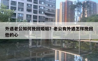 外遇老公如何挽回婚姻？老公有外遇怎樣挽回他的心