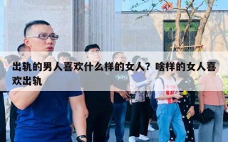 出軌的男人喜歡什么樣的女人？啥樣的女人喜歡出軌