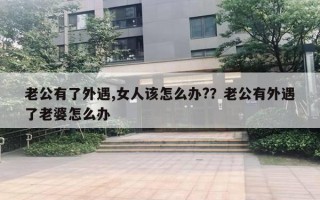 老公有了外遇,女人該怎么辦?？老公有外遇了老婆怎么辦