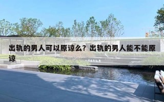 出軌的男人可以原諒么？出軌的男人能不能原諒