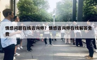 情感問題在線咨詢師？情感咨詢師在線解答免費(fèi)