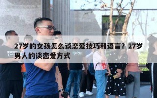 27歲的女孩怎么談戀愛(ài)技巧和語(yǔ)言？27歲男人的談戀愛(ài)方式