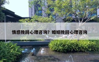 情感挽回心理咨詢？婚姻挽回心理咨詢