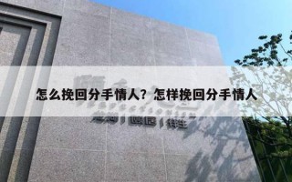 怎么挽回分手情人？怎樣挽回分手情人