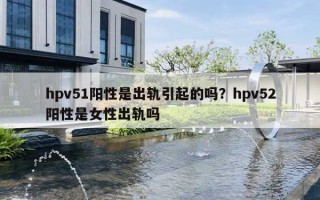 hpv51陽(yáng)性是出軌引起的嗎？hpv52陽(yáng)性是女性出軌嗎