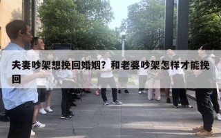 夫妻吵架想挽回婚姻？和老婆吵架怎樣才能挽回